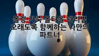 볼링 가죽 볼타올 관리법: 오래도록 함께하는 나만의 파트너