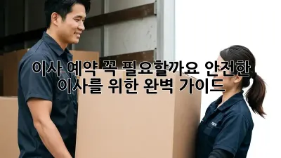 이사 예약, 꼭 필요할까요? 안전한 이사를 위한 완벽 가이드