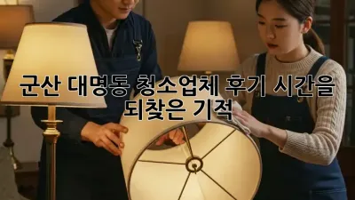 군산 대명동 청소업체 후기: 시간을 되찾은 기적!