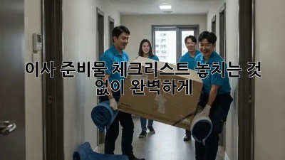 이사 준비물 체크리스트: 놓치는 것 없이 완벽하게!
